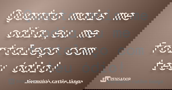 Quanto mais me odia,eu me fortaleço com teu ódio!... Frase de Hermínio carlos langa.