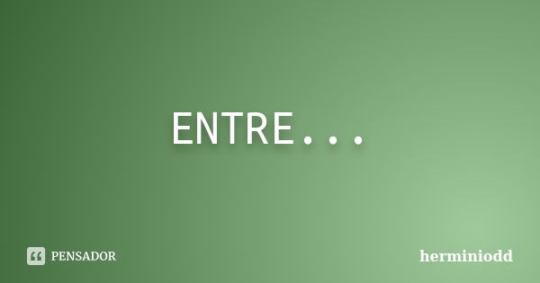 ENTRE OLHARES... ENTRE...O...OLHAR..NASCEU..O..QUERER... NASCEU...TAL..VONTADE...DE...ESTAR... EM...UM...DIA...UMA...NOITE... EM...CADA...SEGUNDO...UMA...HORA..... Frase de herminiodd.