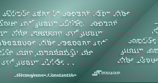 Girls don't serch for the love of your life, serch for the reason of your smile,because the reason of your smile can probably be the love of your life...... Frase de Hermógenes Constantino.