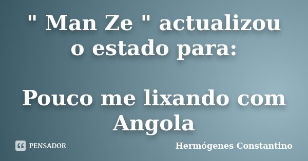 " Man Ze " actualizou o estado para: Pouco me lixando com Angola... Frase de Hermógenes Constantino.
