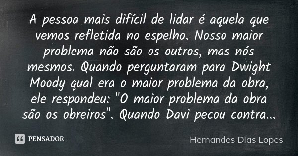 A pessoa mais difícil de lidar é... Hernandes Dias Lopes - Pensador