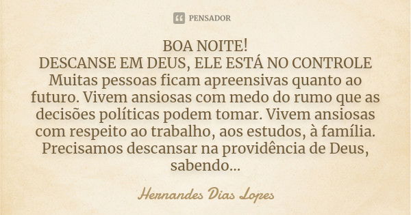 BOA NOITE! DESCANSE EM DEUS, ELE ESTÁ NO CONTROLE Muitas pessoas ficam apreensivas quanto ao futuro. Vivem ansiosas com medo do rumo que as decisões políticas p... Frase de hernandes dias lopes.