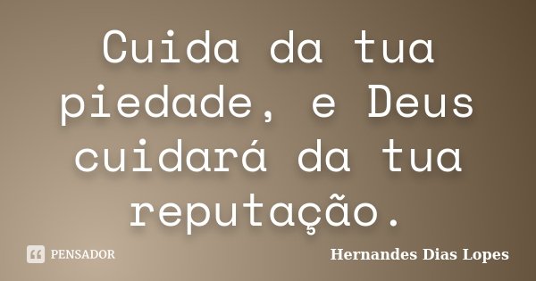 Cuida da tua piedade, e Deus cuidará da tua reputação.... Frase de Hernandes Dias Lopes.