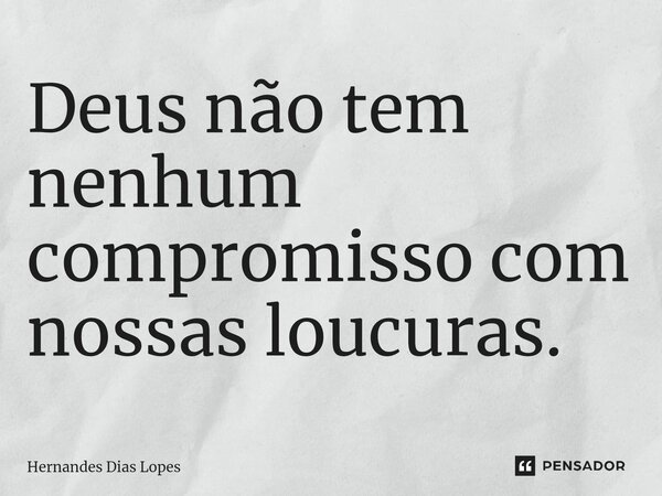 ⁠Deus não tem nenhum compromisso com nossas loucuras.... Frase de Hernandes Dias Lopes.