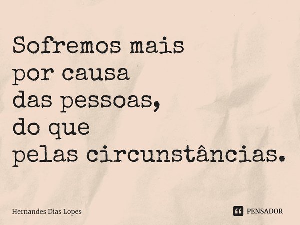 ⁠Sofremos mais
por causa
das pessoas,
do que
pelas circunstâncias.... Frase de Hernandes Dias Lopes.