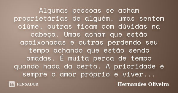 Algumas pessoas se acham proprietárias de alguém, umas sentem ciúme, outras ficam com dúvidas na cabeça. Umas acham que estão apaixonadas e outras perdendo seu ... Frase de Hernandes Oliveira.