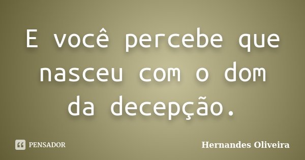 E você percebe que nasceu com o dom da decepção.... Frase de Hernandes Oliveira.