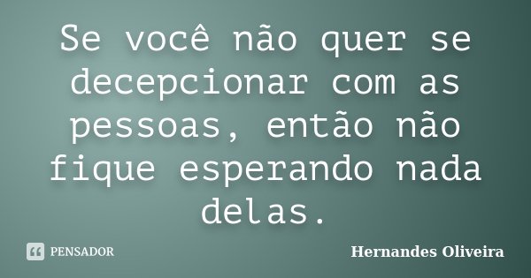 Se você não quer se decepcionar com as pessoas, então não fique esperando nada delas.... Frase de Hernandes Oliveira.