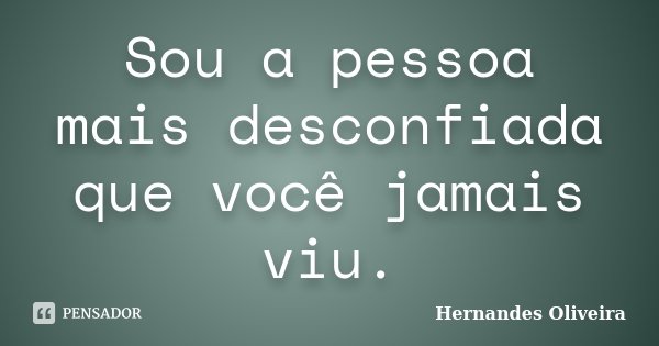 Sou a pessoa mais desconfiada que você jamais viu.... Frase de Hernandes Oliveira.