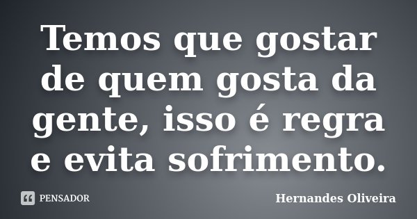 Temos que gostar de quem gosta da gente, isso é regra e evita sofrimento.... Frase de Hernandes Oliveira.