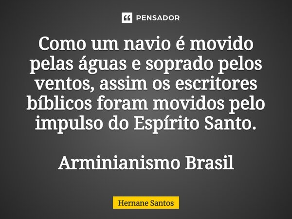 ⁠Como um navio é movido pelas águas e soprado pelos ventos, assim os escritores bíblicos foram movidos pelo impulso do Espírito Santo. Arminianismo Brasil... Frase de Hernane Santos.