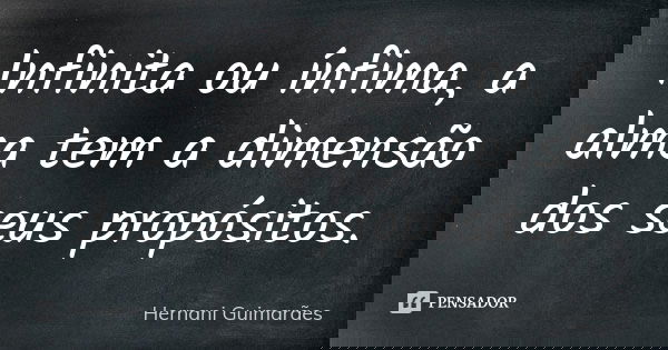 Infinita ou ínfima, a alma tem a dimensão dos seus propósitos.... Frase de Hernani Guimarães.