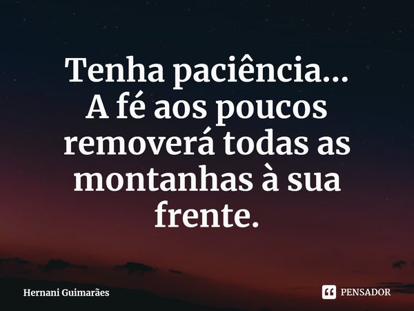 ⁠Tenha paciência...
A fé aos poucos removerá todas as montanhas à sua frente.... Frase de Hernani Guimarães.