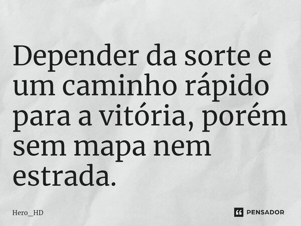 ⁠Depender da sorte e um caminho rápido para a vitória, porém sem mapa nem estrada.... Frase de Hero_HD.