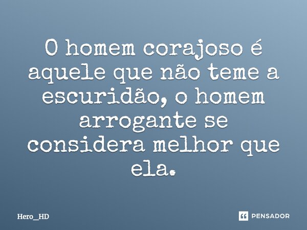⁠O homem corajoso é aquele que não teme a escuridão, o homem arrogante se considera melhor que ela.... Frase de Hero_HD.