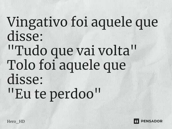 Vingativo foi aquele que disse: "Tudo que vai volta"⁠ Tolo foi aquele que disse: "Eu te perdoo"... Frase de Hero_HD.
