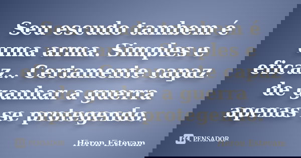 Seu escudo tambem é uma arma. Simples e eficaz.. Certamente capaz de ganhar a guerra apenas se protegendo.... Frase de Heron Estevam.