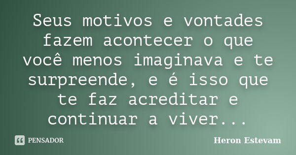 Seus motivos e vontades fazem acontecer o que você menos imaginava e te surpreende, e é isso que te faz acreditar e continuar a viver...... Frase de Heron Estevam.