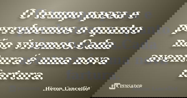 O tempo passa e percebemos o quanto não vivemos.Cada aventura é uma nova fartura.... Frase de Heron Lancellot.