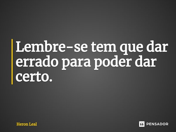 ⁠Lembre-se tem que dar errado para poder dar certo.... Frase de Heron Leal.
