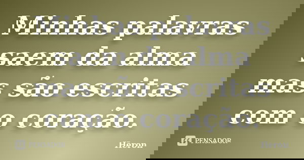 Minhas palavras saem da alma mas são escritas com o coração.... Frase de Heron.