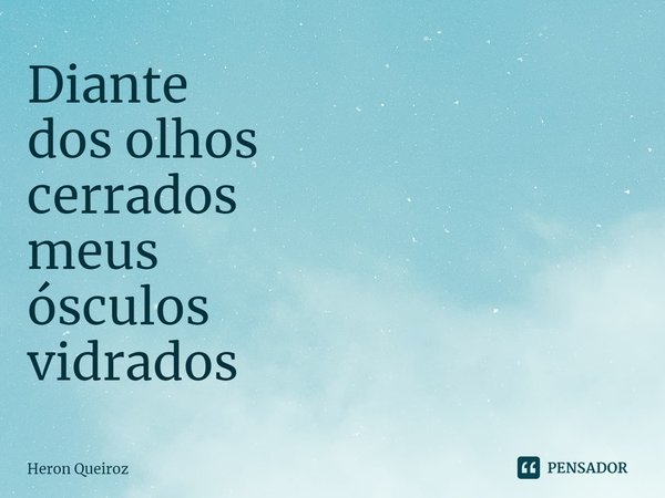 ⁠Diante
dos olhos
cerrados
meus
ósculos
vidrados... Frase de Heron Queiroz.