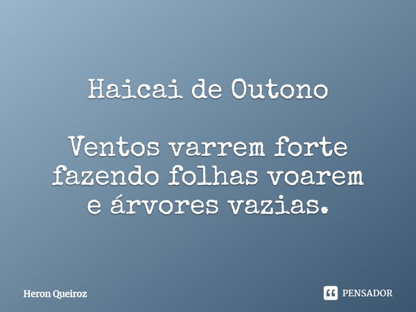 Haicai de Outono Ventos varrem forte
fazendo folhas voarem
e árvores vazias.... Frase de Heron Queiroz.
