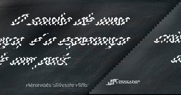 O sonho de uma criança, é a esperança de um país.... Frase de Heronides Silvestre Filho.
