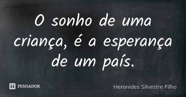 O sonho de uma criança, é a esperança de um país.... Frase de Heronides Silvestre Filho.