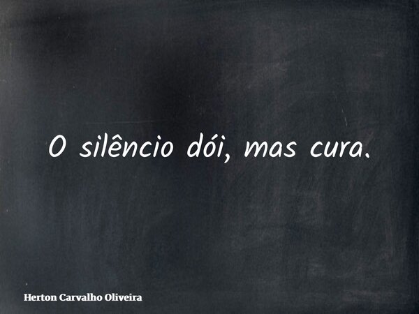 O silêncio dói, mas cura.... Frase de Herton Carvalho Oliveira.