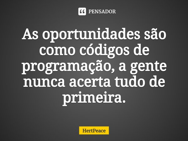 ⁠As oportunidades são como códigos de programação, a gente nunca acerta tudo de primeira.... Frase de HertPeace.