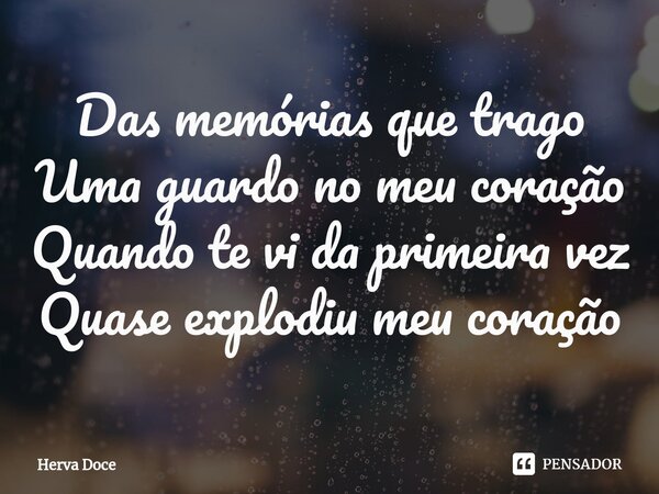 ⁠Das memórias que trago Uma guardo no meu coração Quando te vi da primeira vez Quase explodiu meu coração... Frase de Herva Doce.