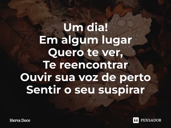 ⁠Um dia! Em algum lugar Quero te ver, Te reencontrar Ouvir sua voz de perto Sentir o seu suspirar... Frase de Herva Doce.