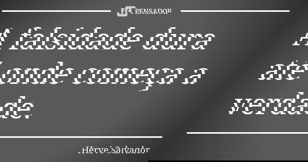 A falsidade dura até onde começa a verdade.... Frase de Hervé Salvador.