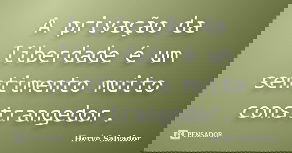 A privação da liberdade é um sentimento muito constrangedor.... Frase de Hervé Salvador.