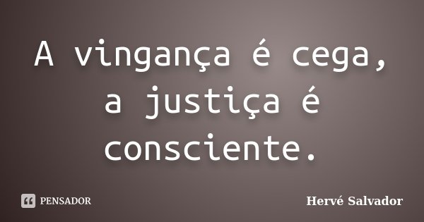 A vingança é cega, a justiça é consciente.... Frase de Hervé Salvador.