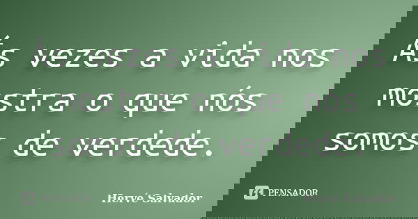 Ás vezes a vida nos mostra o que nós somos de verdede.... Frase de Hervé Salvador.