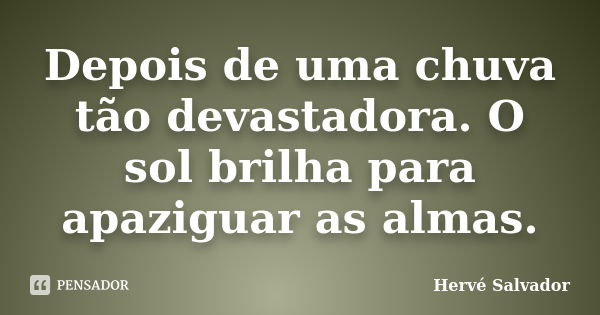 Depois de uma chuva tão devastadora. O sol brilha para apaziguar as almas.... Frase de Hervé Salvador.