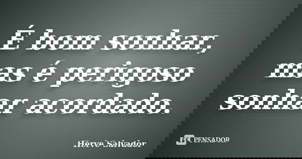 É bom sonhar, mas é perigoso sonhar acordado.... Frase de Hervé Salvador.