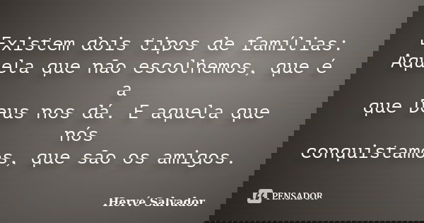 Existem dois tipos de famílias: Aquela que não escolhemos, que é a que Deus nos dá. E aquela que nós conquistamos, que são os amigos.... Frase de Hervé Salvador.