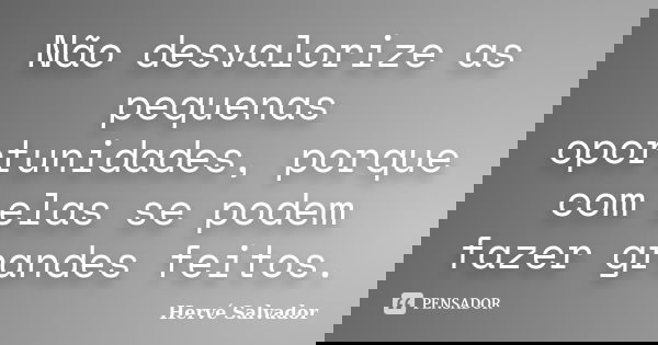 Não desvalorize as pequenas oportunidades, porque com elas se podem fazer grandes feitos.... Frase de Hervé Salvador.