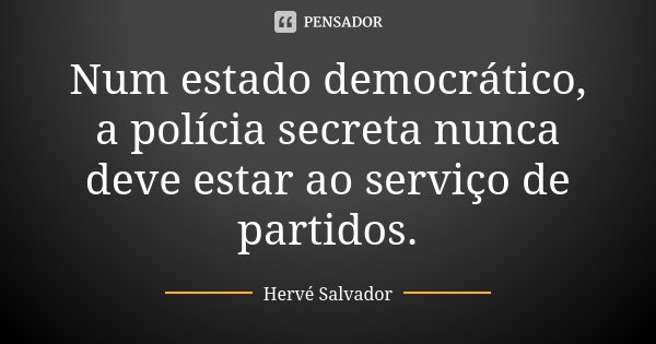 Num estado democrático, a polícia secreta nunca deve estar ao serviço de partidos.... Frase de Hervé Salvador.