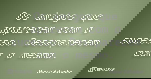 Os amigos que aparecem com o sucesso. Desaparecem com o mesmo.... Frase de Hervé Salvador.