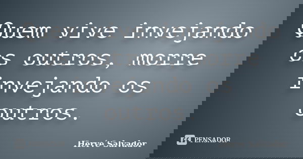 Quem vive invejando os outros, morre invejando os outros.... Frase de Hervé Salvador.