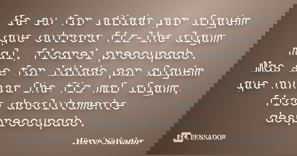 Se eu for odiado por alguém que outrora fiz-lhe algum mal, ficarei preocupado. Mas se for idiado por alguém que nunca lhe fiz mal algum, fico absolutamente desp... Frase de Hervé Salvador.
