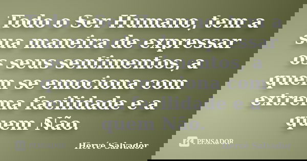 Todo o Ser Humano, tem a sua maneira de expressar os seus sentimentos, a quem se emociona com extrema facilidade e a quem Não.... Frase de Hervé Salvador.
