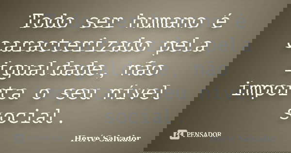 Todo ser humano é caracterizado pela igualdade, não importa o seu nível social.... Frase de Hervé Salvador.