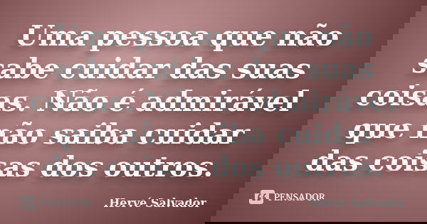 Uma pessoa que não sabe cuidar das suas coisas. Não é admirável que não saiba cuidar das coisas dos outros.... Frase de Hervé Salvador.