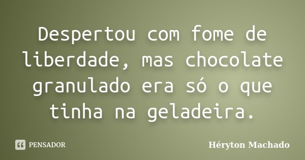 Despertou com fome de liberdade, mas chocolate granulado era só o que tinha na geladeira.... Frase de Héryton Machado.