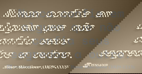 Nunca confie em alguem que não confia seus segredos a outro.... Frase de Hesor Macclawer (1029-1115).